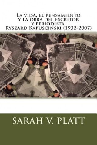 Книга La vida, el pensamiento y la obra del escritor y periodista, Ryszard Kapu&#347;ci&#324;ski (1932-2007) Ph D Sarah V Platt