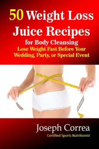 Kniha 50 Weight Loss Juice Recipes for Body Cleansing: Lose Weight Fast Before Your Wedding, Party, or Special Event Correa (Certified Sports Nutritionist)