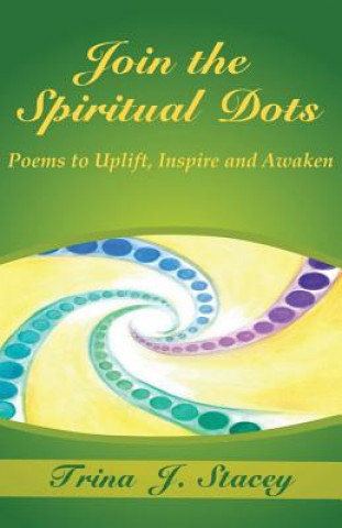 Kniha Join the Spiritual Dots: Poems to Uplift, Inspire and Awaken Trina J Stacey