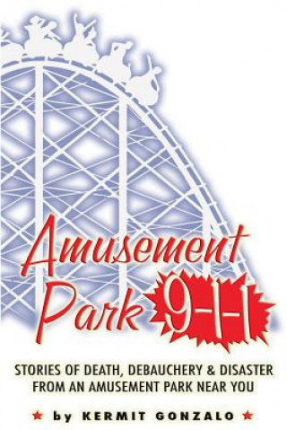 Carte Amusement Park 9-1-1: Stories of Death, Debauchery & Disaster From An Amusement Park Near You Kermit Gonzalo