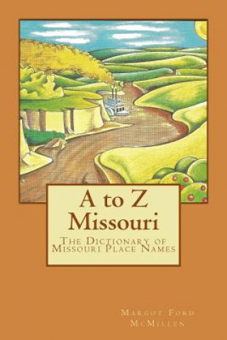 Kniha A to Z Missouri: The Dictionary of Missouri Place Names Margot Ford McMillen