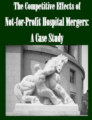 Książka The Competitive Effects of Not-for-Profit Hospital Mergers: A Case Study Federal Trade Commission