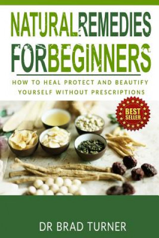 Könyv Natural Remedies For Beginners: How To Heal Protect and Beautify Yourself Without Prescriptions Dr Brad Turner