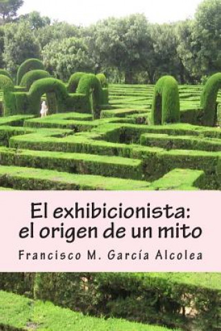 Carte El exhibicionista: el origen de un mito: La saga del exhibicionista I Francisco M Garcia Alcolea