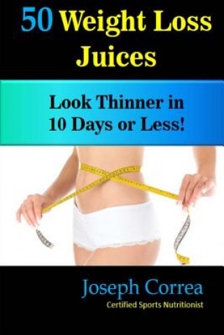 Kniha 50 Weight Loss Juices: Look Thinner in 10 Days or Less! Correa (Certified Sports Nutritionist)