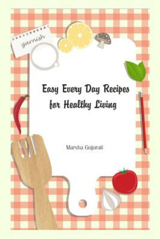 Книга Easy Every Day Recipes for Healthy Living Marsha Gujurati