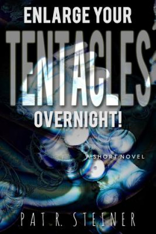Kniha Enlarge Your Tentacles, Overnight!: a short novel Pat R Steiner