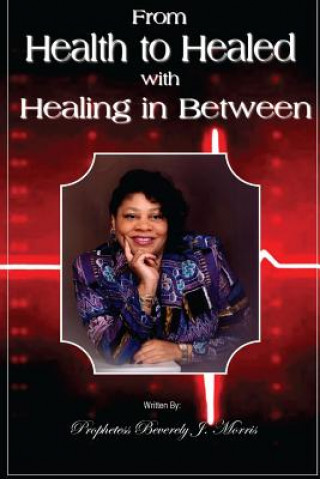 Kniha From Health to Healed with Healing in Between Prophetess Beverely J Morris