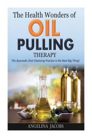Kniha The Health Wonders of Oil Pulling Therapy: The Ayurvedic Oral Cleansing Practice is the Next Big Thing! Angelina Jacobs