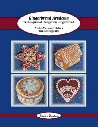 Carte Gingerbread Academy: Techniques of Hungarian Gingerbread Tunde Dugantsi