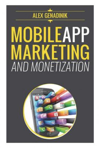 Kniha Mobile App Marketing And Monetization: How To Promote Mobile Apps Like A Pro: Learn to promote and monetize your Android or iPhone app. Get hundreds o Alex Genadinik