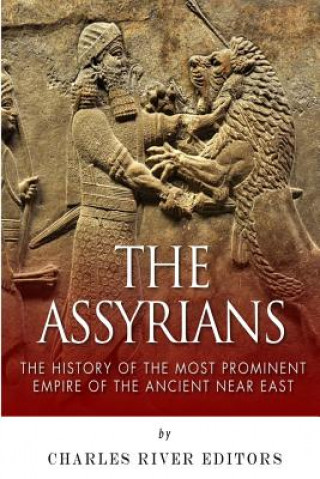 Knjiga The Assyrians: The History of the Most Prominent Empire of the Ancient Near East Charles River Editors