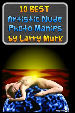 Knjiga 10 BEST Artistic Nude Photo Manips by Larry Murk Larry Murk