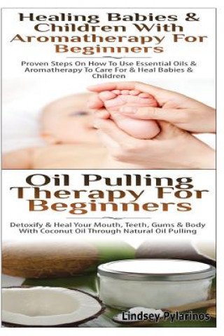 Kniha Healing Babies and Children with Aromatherapy for Beginners & Oil Pulling Therapy for Beginners Lindsey Pylarinos