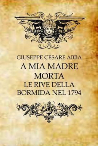 Kniha A Mia Madre Morta: Le Rive Della Bormida Nel 1794 Giuseppe Cesare Abba