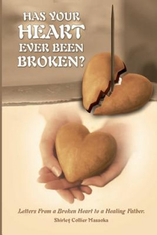 Kniha Has Your Heart Ever Been Broken?: Letters From a Broken Heart to a Healing Father. Shirley Collier Masaoka