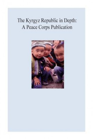 Kniha The Kyrgyz Republic in Depth: A Peace Corps Publication Peace Corps