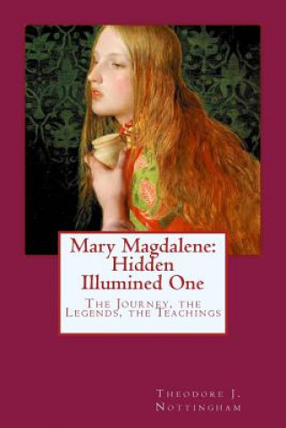Książka Mary Magdalene: Hidden Illumined One: The Journey, the Legends, the Teachings Theodore J Nottingham