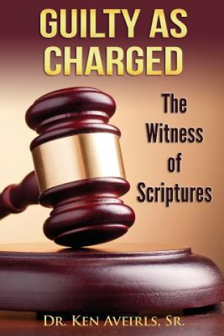 Kniha Guilty as Charged: The Witness of Scriptures Dr Ken Aveirls Sr