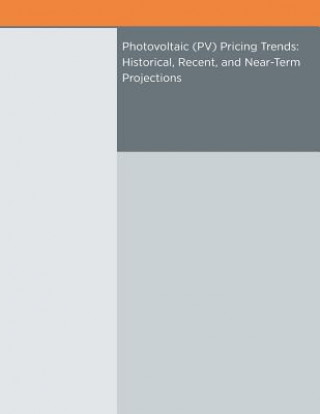 Kniha Photovoltaic (PV) Pricing Trends: Historical, Recent, and Near-Term Projections U S Department of Energy