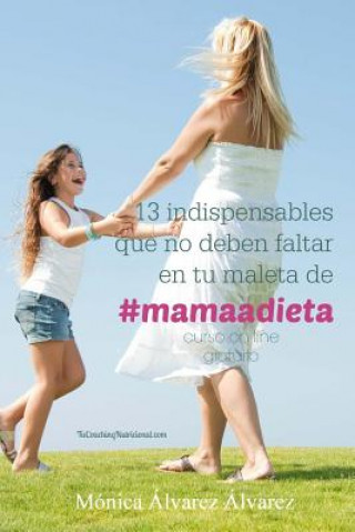 Kniha 13 indispensables que no deben faltar en tu maleta de #mamaadieta: TuCoachingNutricional.com Monica Alvarez Alvarez