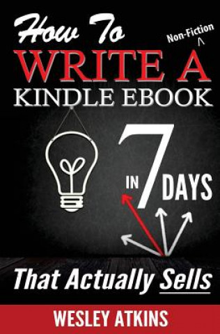 Buch How To Write A Non-Fiction Kindle eBook In 7 Days -- That Actually Sells! MR Wesley Atkins