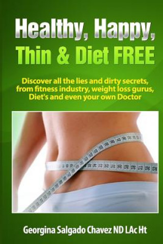 Könyv Healthy, Happy, Thin & Diet Free.: Discover all the lies and dirty secrets from fitness industry, weht loss gurus, Diets and even your own doctor.ig Georgina Salgado Chavez