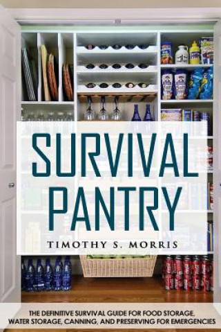 Könyv Survival Pantry: The Definitive Survival Guide for Food Storage, Water Storage, Canning, and Preserving for Emergencies Timothy S Morris