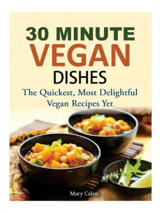 Kniha 30 Minute Vegan Dishes: The Quickest, Most Delightful Vegan Recipes Yet Mary Calen