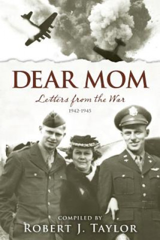 Carte Dear Mom: Letters from the War, 1942-1945 Robert J Taylor