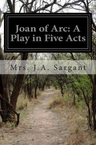 Książka Joan of Arc: A Play in Five Acts Mrs J a Sargant