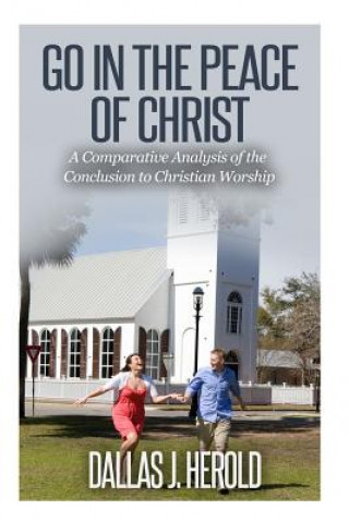 Kniha Go in the Peace of Christ: A Comparative Analysis of the Conclusion to Christian Worship Dallas J Herold