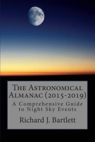 Книга The Astronomical Almanac (2015-2019): A Comprehensive Guide To Night Sky Events Richard J Bartlett