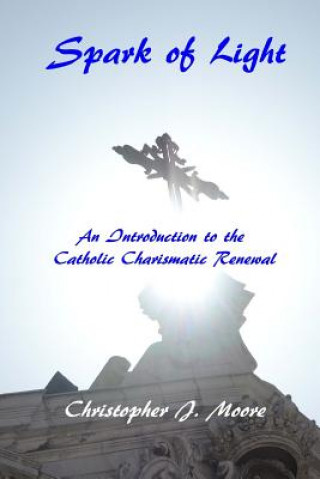 Kniha Spark of Light: An Introduction to the Catholic Charismatic Renewal Christopher Moore