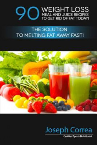 Book 90 Weight Loss Meal and Juice Recipes to Get Rid of Fat Today!: The Solution to Melting Fat Away Fast! Correa (Certified Sports Nutritionist)