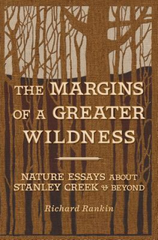 Kniha The Margins of a Greater Wildness: Nature Essays about Stanley Creek and Beyond Richard Rankin