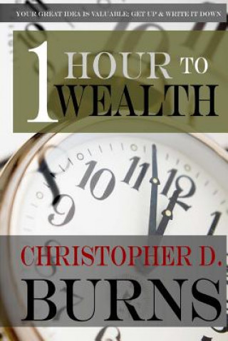 Kniha One Hour To Wealth: Your Great Idea is Valuable...Get Up and Write It Down! Christopher D Burns