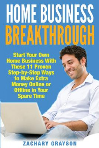 Książka Home Business Breakthrough: Start Your Own Home Business With These 11 Proven Step by Step Ways to Make Extra Money Online or Offline in Your Spar Zachary Grayson