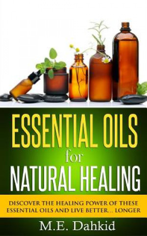 Carte Essential Oils for Natural Healing: Discover the Healing Power of These Essential Oils and Live Better... Longer M E Dahkid