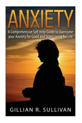Carte anxiety: A Comprehensive Self Help Guide to Overcome your Anxiety for Good and Start Living for Life Gillian R Sullivan