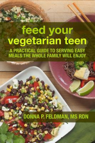 Carte Feed Your Vegetarian Teen: a practical guide to serving easy meals the whole family will enjoy Donna P Feldman MS Rdn