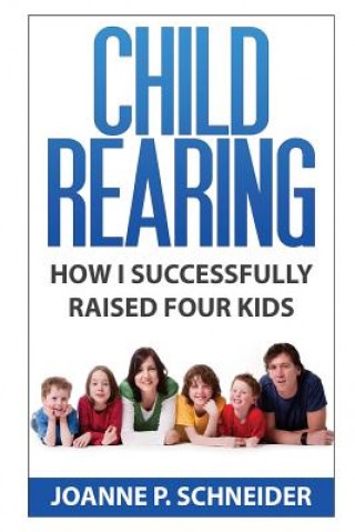 Kniha Child Rearing: How I Successfully Raised Four Kids Joanne P Schneider