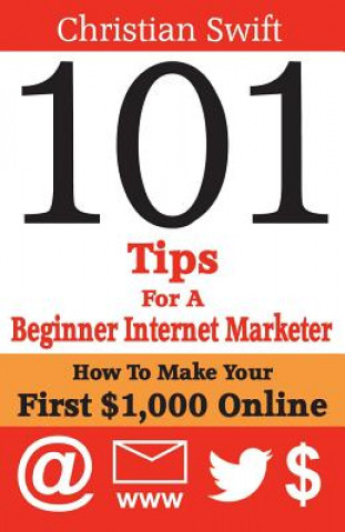 Könyv 101 Tips For a Beginner Internet Marketer: How To Make Your First $1,000 Online Christian Swift