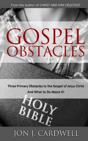 Kniha Gospel Obstacles: Three Primary Obstacles to the Gospel of Jesus Christ and What to Do About It! Jon J Cardwell