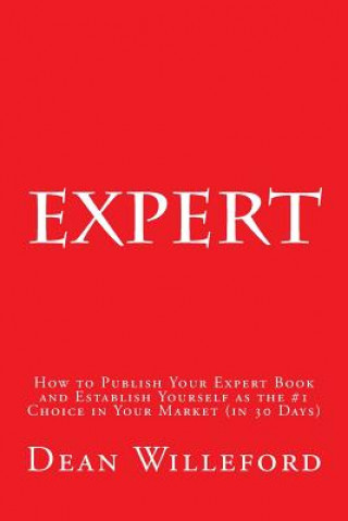 Kniha Expert: How to Publish Your Expert Book and Establish Yourself as the #1 Choice in Your Market (in 30 Days) Dean Willeford