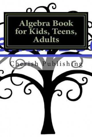 Kniha Algebra Book for Kids, Teens, Adults: Algebra book for kids, teens, and adults. Gives you accurate problems and answers. Cherish Publishing