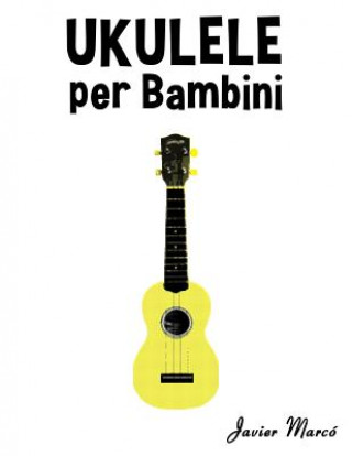 Knjiga Ukulele Per Bambini: Canti Di Natale, Musica Classica, Filastrocche, Canti Tradizionali E Popolari! Javier Marco