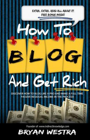 Könyv How To Blog And Get Rich: Discover How To Blog Like A Pro And Make A Full Time Passive-Residual Income In The Process Bryan Westra