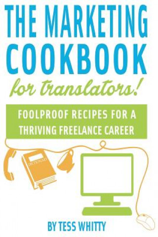 Kniha Marketing Cookbook for Translators: Foolproof recipes for a successful freelance career Tess Whitty