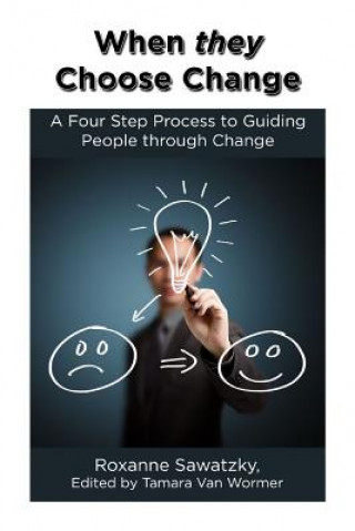 Kniha When they Choose Change: A Four Step Process to Guiding People through Change Roxanne Sawatzky